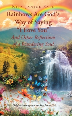 Rainbows are God's Way of Saying I Love You And Other Reflections of a Wandering Soul by Sall, Rita Janice