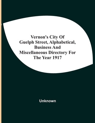 Vernon'S City Of Guelph Street, Alphabetical, Business And Miscellaneous Directory For The Year 1917 by Unknown