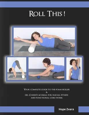 Roll This! The Best Foam Roller and AcuBall Guide You Will Ever Own!: The Most Detailed Guide For Both Students & Teachers You Will Ever Find! by Gribbin-Scharpf, Chloe