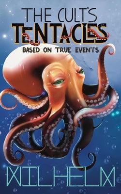 The Cult's Tentacles: Based On True Events by Wilhelm