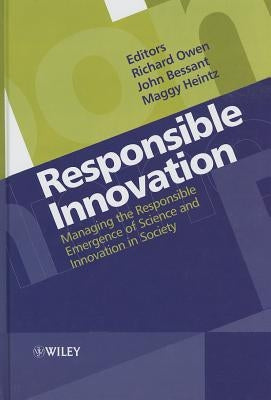 Responsible Innovation: Managing the Responsible Emergence of Science and Innovation in Society by Owen, Richard