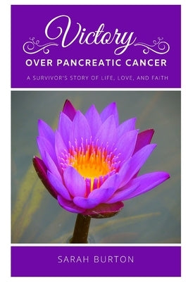 Victory over Pancreatic Cancer: A Survivor's Story by Burton, Sarah