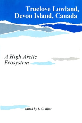 Truelove Lowland, Devon Island, Canada: A High Arctic Ecosystem by Bliss, Lawrence C.
