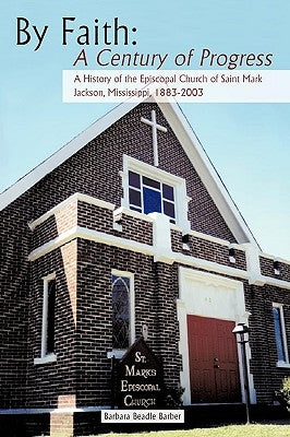 By Faith: A Century of Progress: A History of the Episcopal Church of Saint Mark, Jackson, Mississippi 1883-2003 by Barber, Barbara Beadle