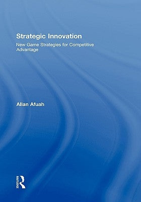 Strategic Innovation: New Game Strategies for Competitive Advantage by Afuah, Allan