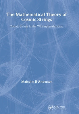 The Mathematical Theory of Cosmic Strings: Cosmic Strings in the Wire Approximation by Anderson, M. R.