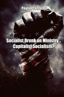 Socialist Drunk on Ministry... Capitalist Socialism? by Cottrell, Peyton, II