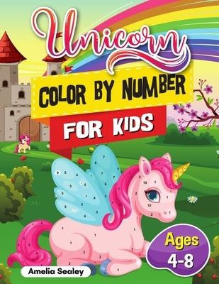 Unicorn Color by Number for Kids: Unicorn Coloring Book for Kids and Educational Activity Books for Kids, Color by Number Unicorn Ages 4-8 by Sealey, Amelia