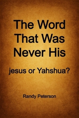 The Word That Was Never His: The Hidden History of jesus and the True Name Yahshua by Peterson, Randy