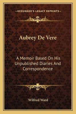 Aubrey De Vere: A Memoir Based On His Unpublished Diaries And Correspondence by Ward, Wilfred