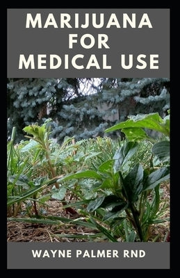 Marijuana for Medical Use: The Effective Guide On How To Make Use Of Marijuana For Medical Your Attentions by Palmer Rnd, Wayne