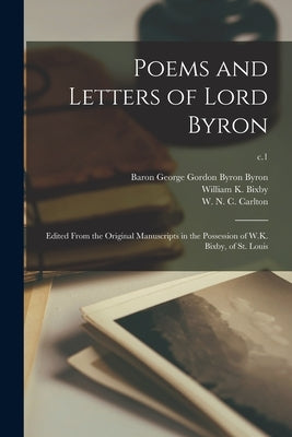 Poems and Letters of Lord Byron: Edited From the Original Manuscripts in the Possession of W.K. Bixby, of St. Louis; c.1 by Byron, George Gordon Byron Baron