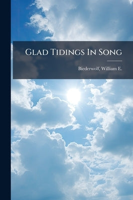 Glad Tidings In Song by Biederwolf, William E. (William Edward)