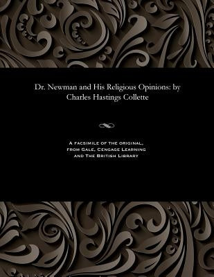 Dr. Newman and His Religious Opinions: By Charles Hastings Collette by Collette, Charles Hastings