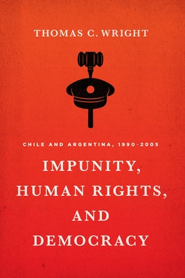 Impunity, Human Rights, and Democracy: Chile and Argentina, 1990-2005 by Wright, Thomas C.