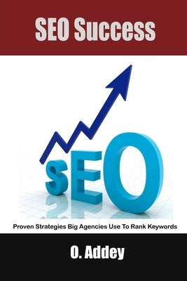 SEO Success: Proven Strategies Big Agencies Use To Rank Keywords by Addey, O.