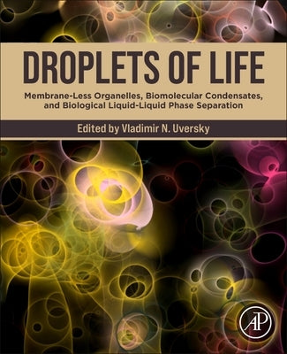 Droplets of Life: Membrane-Less Organelles, Biomolecular Condensates, and Biological Liquid-Liquid Phase Separation by Uversky, Vladimir N.