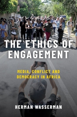 Ethics of Engagement: Media, Conflict and Democracy in Africa by Wasserman, Herman