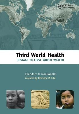 Third World Health: Hostage to First World Wealth by MacDonald, Theodore