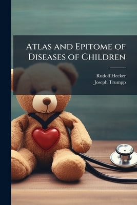 Atlas and Epitome of Diseases of Children by Hecker, Rudolf
