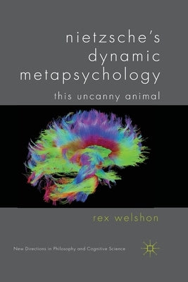 Nietzsche's Dynamic Metapsychology: This Uncanny Animal by Welshon, R.