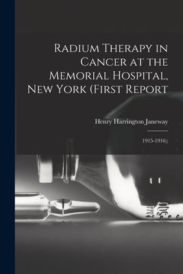 Radium Therapy in Cancer at the Memorial Hospital, New York (First Report: 1915-1916); by Janeway, Henry Harrington