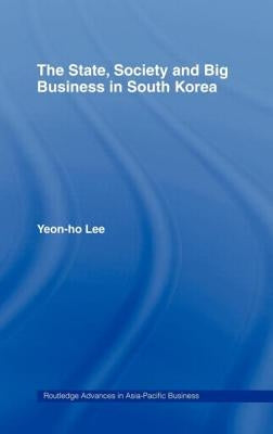 The State, Society and Big Business in South Korea by Lee, Yeon-Ho