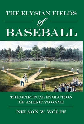 The Elysian Fields of Baseball: The Spiritual Evolution of America's Game by Wolff, Nelson W.