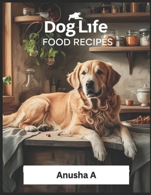 Healthy Dog Food Treats: Homemade Dog Food Recipes for All Dogs by A, Anusha