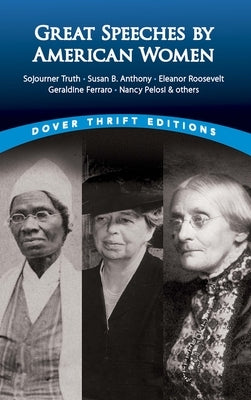 Great Speeches by American Women: Sojourner Truth, Susan B. Anthony, Eleanor Roosevelt, Geraldine Ferraro, Nancy Pelosi & Others by Daley, James