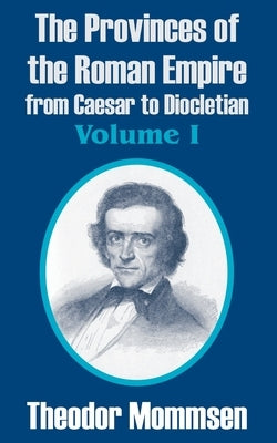 The Provinces of the Roman Empire from Caesar to Diocletian (Volume I) by Mommsen, Theodor