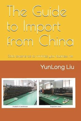The Guide to Import from China: Solid Experience to Minimize Your Business Risk by Liu, Yunlong