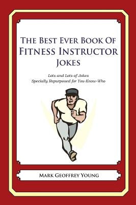 The Best Ever Book of Fitness Instructor Jokes: Lots and Lots of Jokes Specially Repurposed for You-Know-Who by Young, Mark Geoffrey