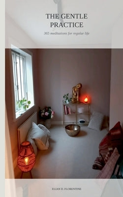 The Gentle Practice: 365 Meditations For Regular Life by Florentine, Elian D.
