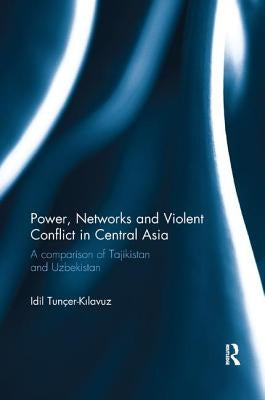 Power, Networks and Violent Conflict in Central Asia: A Comparison of Tajikistan and Uzbekistan by Tunçer-Kılavuz, IDIL