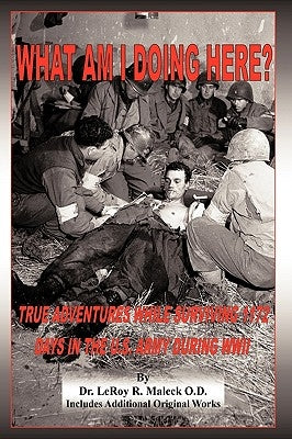 What Am I Doing Here?: True Adventures While Surviving 1172 Days in the U.S. Army During WWII by Maleck, Leroy R.