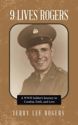9 Lives Rogers: A WWII Soldier's Journey in Combat, Faith, and Love by Rogers, Terry Lee