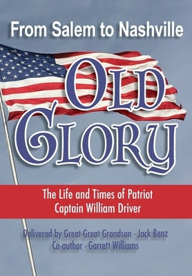 From Salem to Nashville OLD GLORY: The Life and Times of Patriot Captain William Driver by Benz, Jack