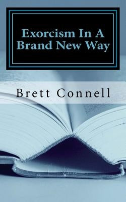 Exorcism In A Brand New Way by Connell, Brett