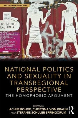National Politics and Sexuality in Transregional Perspective: The Homophobic Argument by Rohde, Achim