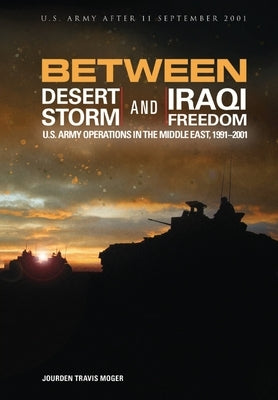 Between Desert Storm and Iraqi Freedom: U.S. Army Operations in the Middle East, 1991-2001 by U S Army Center of Military History