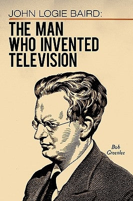 John Logie Baird: The Man Who Invented Television by Greenlee, Bob