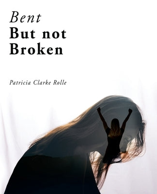Bent but Not Broken by Rolle, Patricia Clarke