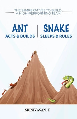 Ant Acts & Builds Snake Sleeps & Rules: The 9 Imperatives To Build A High-Performing Team by T, Srinivasan