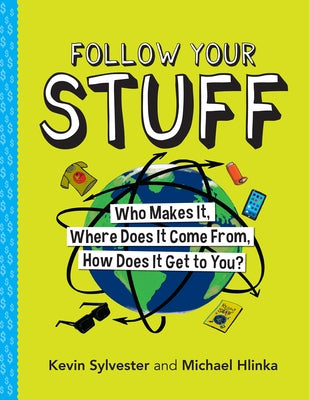 Follow Your Stuff: Who Makes It, Where Does It Come From, How Does It Get to You? by Sylvester, Kevin