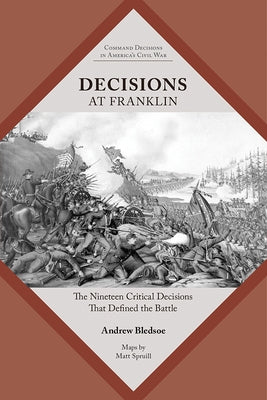 Decisions at Franklin: The Nineteen Critical Decisions That Defined the Battle by Bledsoe, Andrew