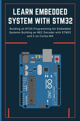 Learn Embedded System with Stm32: Building an RTOS Programming for Embedded Systems Building an NEC Decoder with STM32 and C on Cortex-M4 by Takehiko, Nishimoto