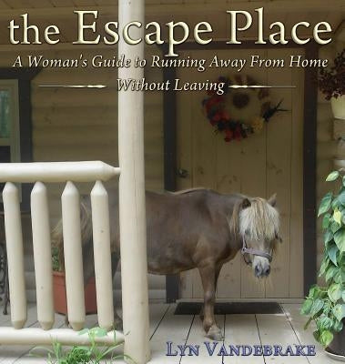 The Escape Place: A Woman's Guide to Running Away from Home Without Leaving by Vandebrake, Lyn