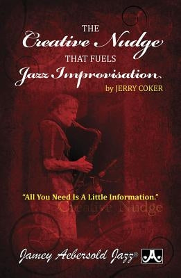 The Creative Nudge That Fuels Jazz Improvisation: All You Need Is a Little Information, Paperback Book by Coker, Jerry