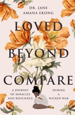 Loved Beyond Compare: A Journey of Miracles and Resilience During A Wicked War by Amana Ekong, Jane